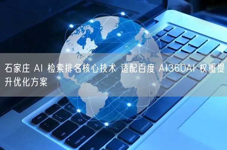 石家庄 AI 检索排名核心技术 适配百度 AI360AI 权重提升优化方案