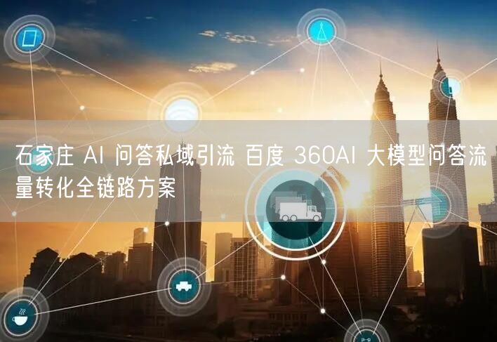 石家庄 AI 问答私域引流 百度 360AI 大模型问答流量转化全链路方案
