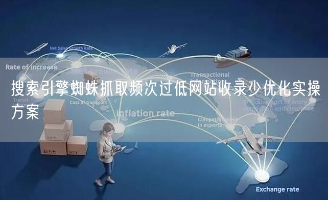 搜索引擎蜘蛛抓取频次过低网站收录少优化实操方案