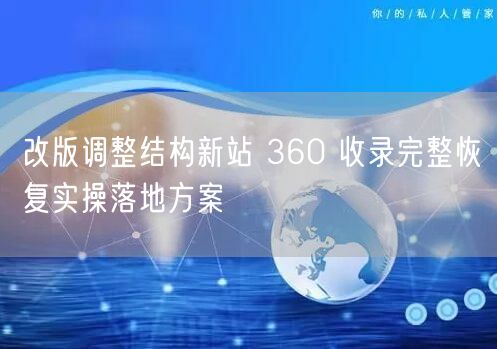 改版调整结构新站 360 收录完整恢复实操落地方案
