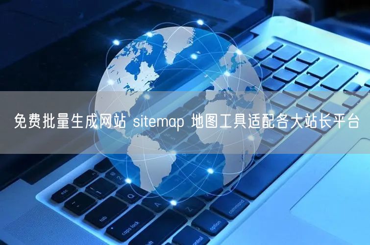 免费批量生成网站 sitemap 地图工具适配各大站长平台