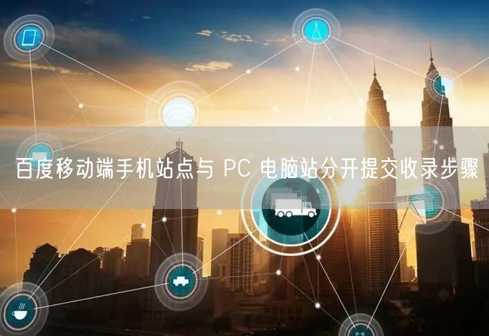 百度移动端手机站点与 PC 电脑站分开提交收录步骤