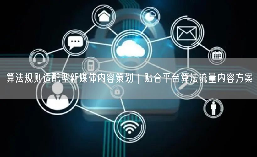 算法规则适配型新媒体内容策划｜贴合平台算法流量内容方案