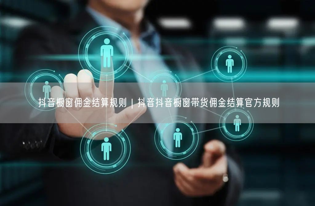 抖音橱窗佣金结算规则｜抖音抖音橱窗带货佣金结算官方规则