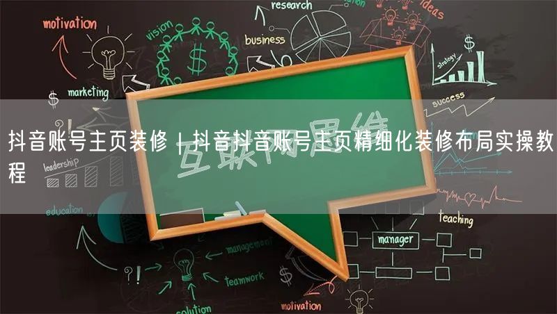 抖音账号主页装修｜抖音抖音账号主页精细化装修布局实操教程