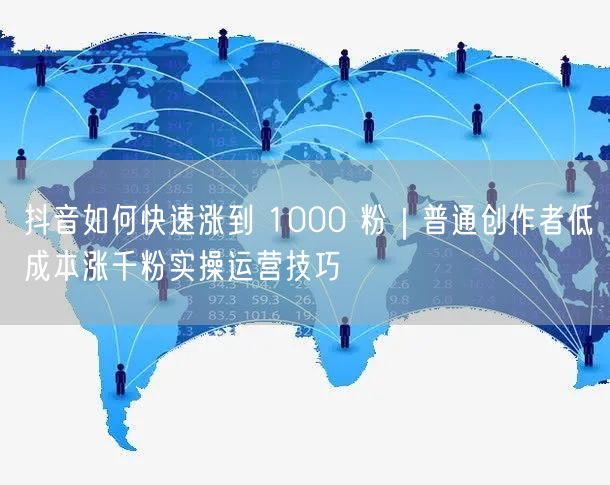 抖音如何快速涨到 1000 粉｜普通创作者低成本涨千粉实操运营技巧