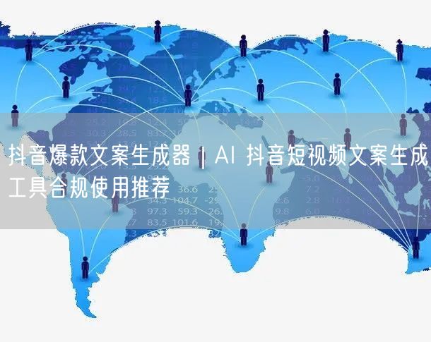 抖音爆款文案生成器｜AI 抖音短视频文案生成工具合规使用推荐