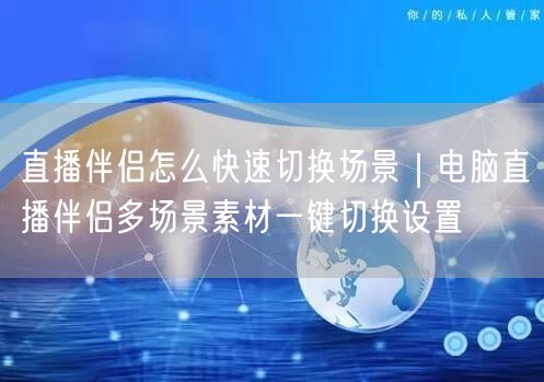 直播伴侣怎么快速切换场景｜电脑直播伴侣多场景素材一键切换设置