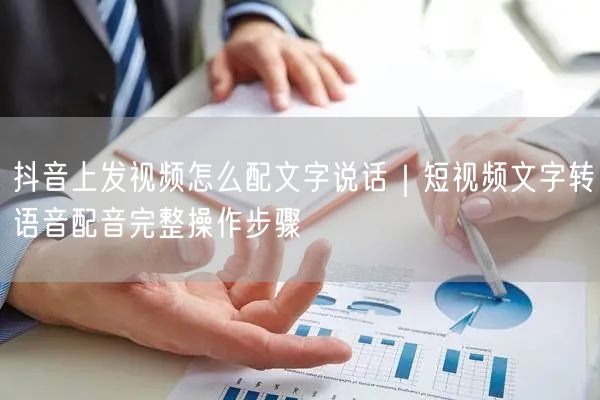 抖音上发视频怎么配文字说话｜短视频文字转语音配音完整操作步骤