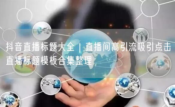 抖音直播标题大全｜直播间高引流吸引点击直播标题模板合集整理