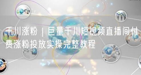 千川涨粉|巨量千川短视频直播间付费涨粉投放实操完整教程