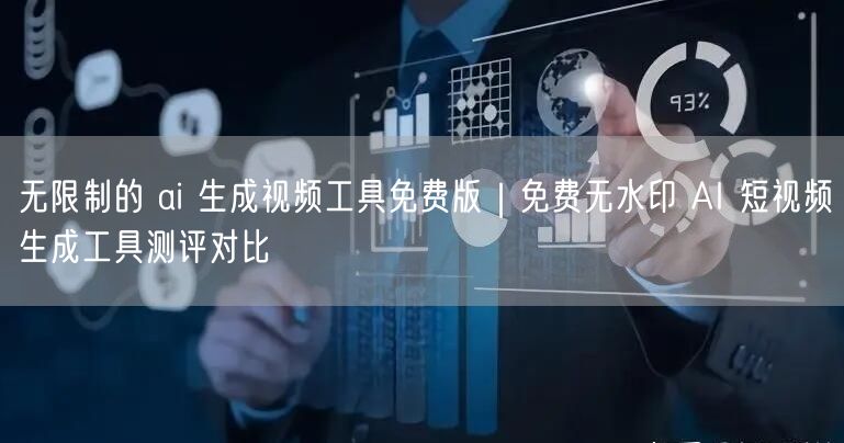 无限制的 ai 生成视频工具免费版|免费无水印 AI 短视频生成工具测评对比