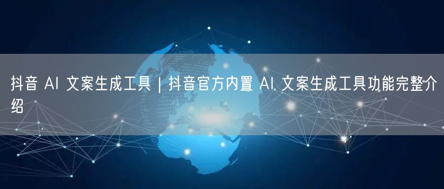 抖音 AI 文案生成工具｜抖音官方内置 AI 文案生成工具功能完整介绍