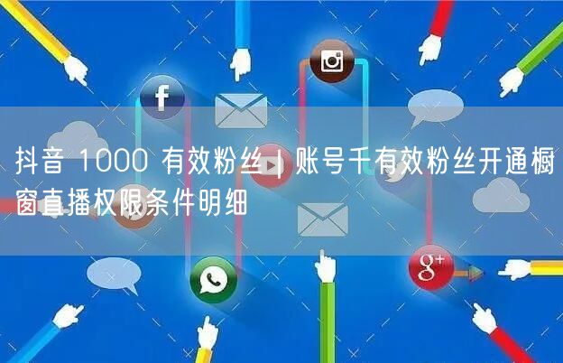 抖音 1000 有效粉丝｜账号千有效粉丝开通橱窗直播权限条件明细